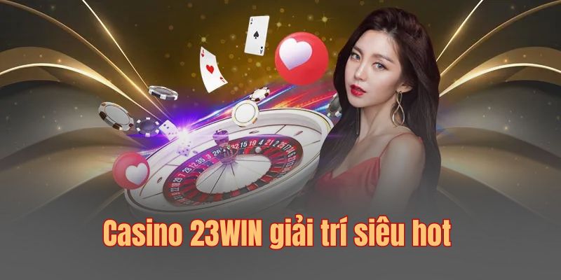 Casino 23Win – Nơi Hội Tụ Đam Mê Cá Cược & Giải Trí Đỉnh Cao! 1 casino 23win